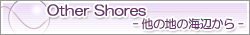 Other Shores -���̒n�̊C�ӂ���-